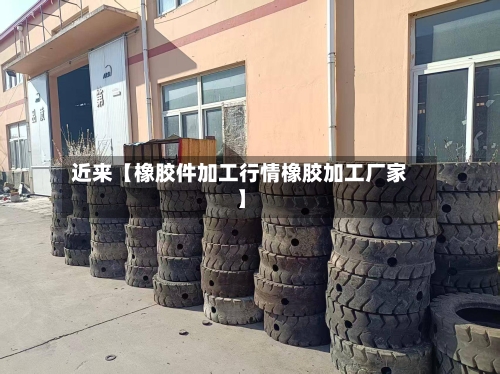 近来【橡胶件加工行情橡胶加工厂家】-第2张图片