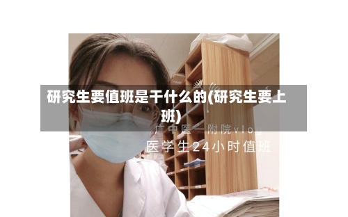 研究生要值班是干什么的(研究生要上班)-第2张图片
