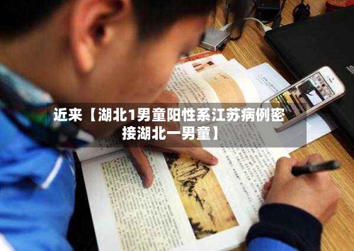 近来【湖北1男童阳性系江苏病例密接湖北一男童】-第3张图片