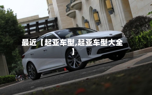 最近【起亚车型,起亚车型大全】