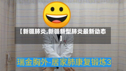 【新疆肺炎,新疆新型肺炎最新动态】