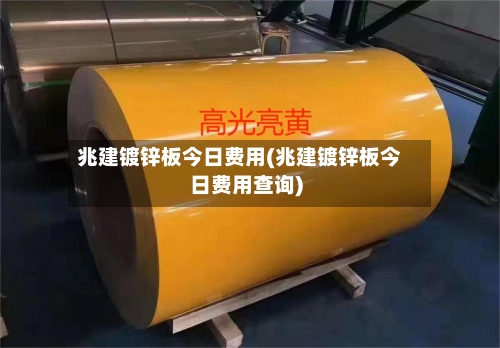 兆建镀锌板今日费用(兆建镀锌板今日费用查询)