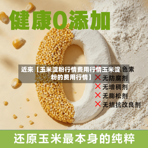 近来【玉米淀粉行情费用行情玉米淀粉的费用行情】-第2张图片