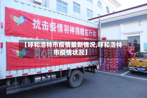 【呼和浩特市疫情最新情况,呼和浩特市疫情状况】-第2张图片