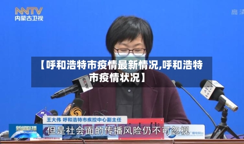 【呼和浩特市疫情最新情况,呼和浩特市疫情状况】