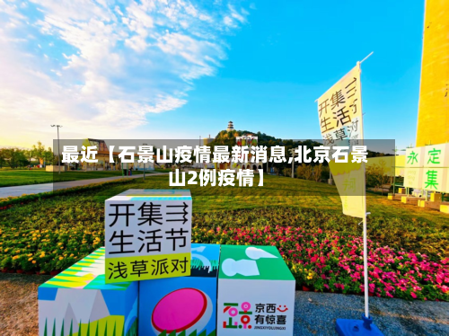 最近【石景山疫情最新消息,北京石景山2例疫情】-第2张图片