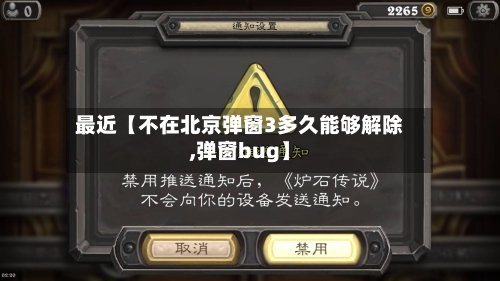 最近【不在北京弹窗3多久能够解除,弹窗bug】