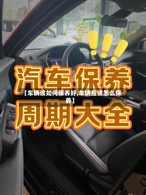 【车辆该如何保养好,车辆应该怎么保养】-第2张图片