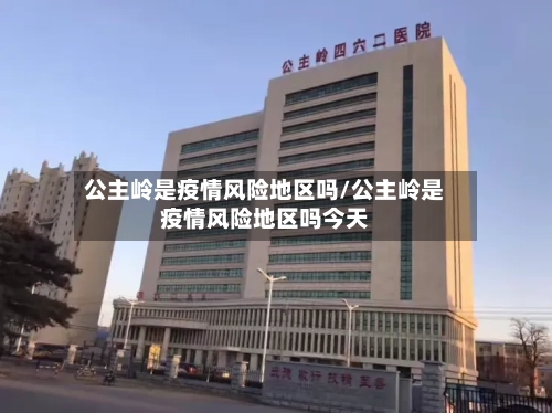 公主岭是疫情风险地区吗/公主岭是疫情风险地区吗今天