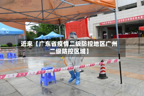近来【广东省疫情二级防控地区广州二级防控区域】-第2张图片