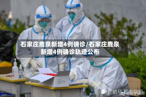 石家庄鹿泉新增4例确诊/石家庄鹿泉新增4例确诊轨迹公布-第2张图片