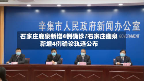 石家庄鹿泉新增4例确诊/石家庄鹿泉新增4例确诊轨迹公布-第3张图片