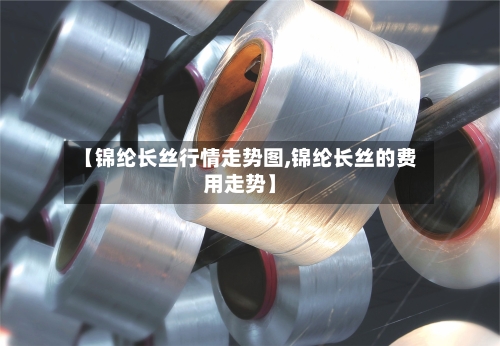【锦纶长丝行情走势图,锦纶长丝的费用走势】-第2张图片