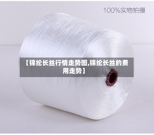 【锦纶长丝行情走势图,锦纶长丝的费用走势】