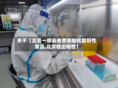关于【北京一感染者曾接触核酸阳性食品,北京检出阳性】-第2张图片