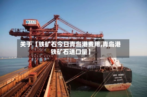 关于【铁矿石今日青岛港费用,青岛港铁矿石进口量】