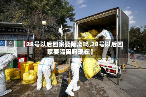 【28号以后回家要隔离吗,28号以后回家要隔离吗现在】