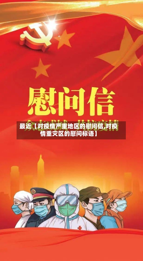 最近【对疫情严重地区的慰问信,对疫情重灾区的慰问标语】