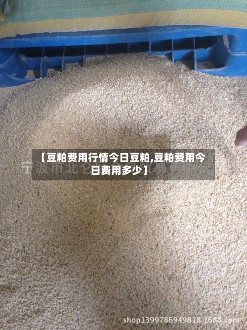 【豆粕费用行情今日豆粕,豆粕费用今日费用多少】