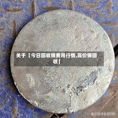 关于【今日回收锡费用行情,高价锡回收】