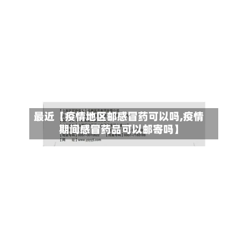最近【疫情地区邮感冒药可以吗,疫情期间感冒药品可以邮寄吗】-第3张图片