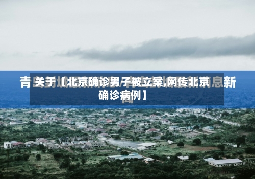 关于【北京确诊男子被立案,网传北京确诊病例】