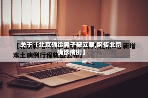 关于【北京确诊男子被立案,网传北京确诊病例】-第2张图片