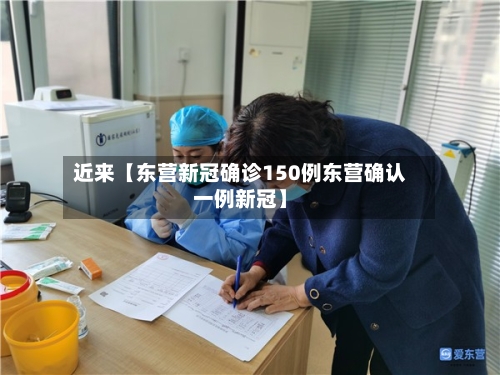 近来【东营新冠确诊150例东营确认一例新冠】-第3张图片