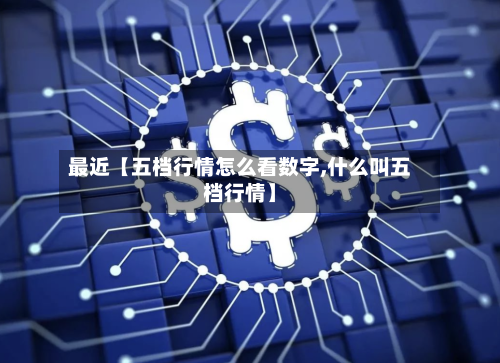 最近【五档行情怎么看数字,什么叫五档行情】-第2张图片