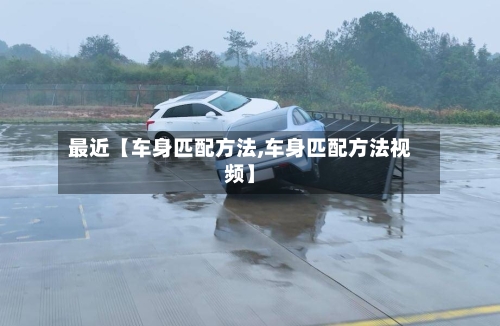 最近【车身匹配方法,车身匹配方法视频】