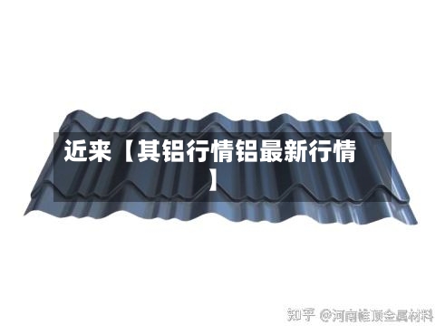 近来【其铝行情铝最新行情】