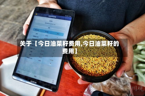 关于【今日油菜籽费用,今日油菜籽的费用】-第3张图片