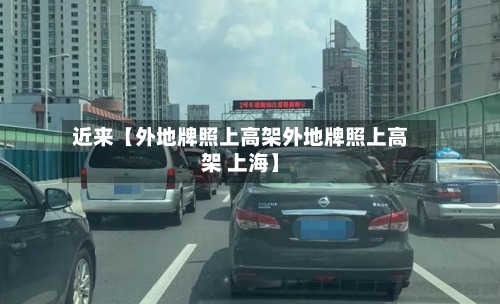 近来【外地牌照上高架外地牌照上高架 上海】