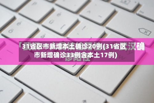 31省区市新增本土确诊20例(31省区市新增确诊33例含本土17例)-第2张图片