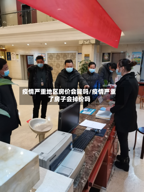 疫情严重地区房价会降吗/疫情严重了房子会掉价吗-第2张图片