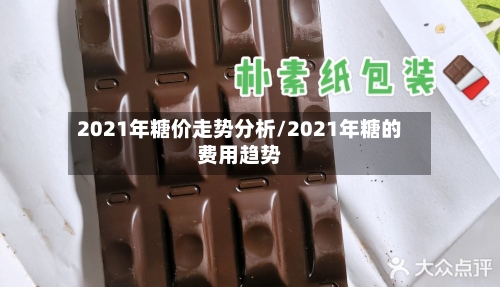 2021年糖价走势分析/2021年糖的费用趋势