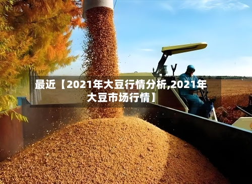 最近【2021年大豆行情分析,2021年大豆市场行情】