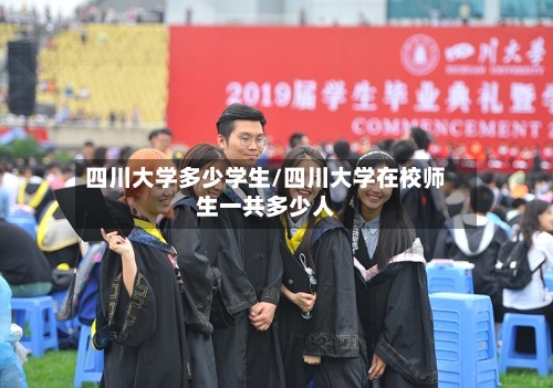四川大学多少学生/四川大学在校师生一共多少人-第3张图片