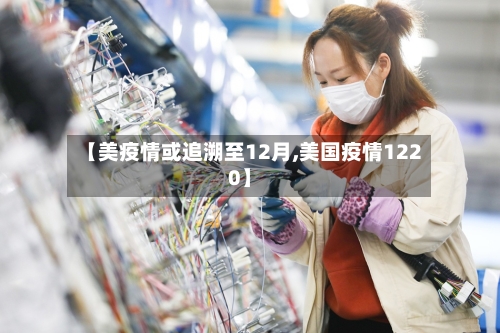 【美疫情或追溯至12月,美国疫情1220】