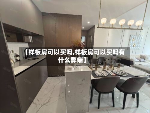 【样板房可以买吗,样板房可以买吗有什么弊端】