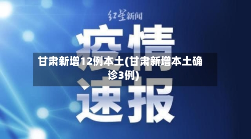 甘肃新增12例本土(甘肃新增本土确诊3例)