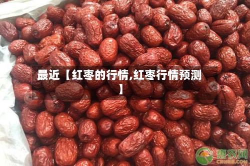 最近【红枣的行情,红枣行情预测】