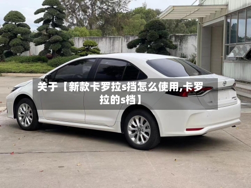 关于【新款卡罗拉s挡怎么使用,卡罗拉的s档】
