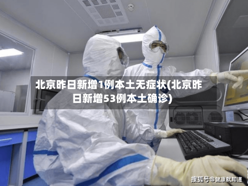 北京昨日新增1例本土无症状(北京昨日新增53例本土确诊)