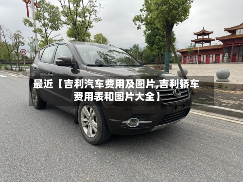 最近【吉利汽车费用及图片,吉利轿车费用表和图片大全】-第2张图片