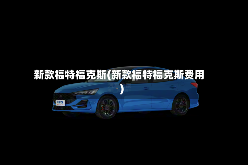 新款福特福克斯(新款福特福克斯费用)