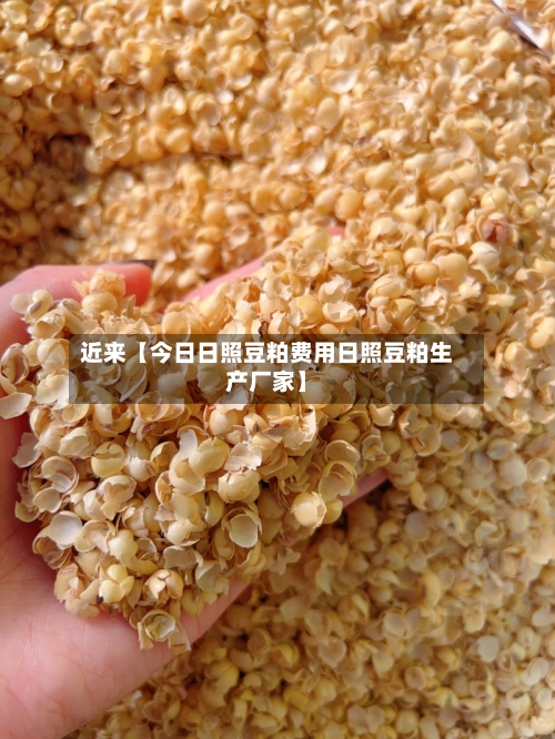 近来【今日日照豆粕费用日照豆粕生产厂家】-第2张图片
