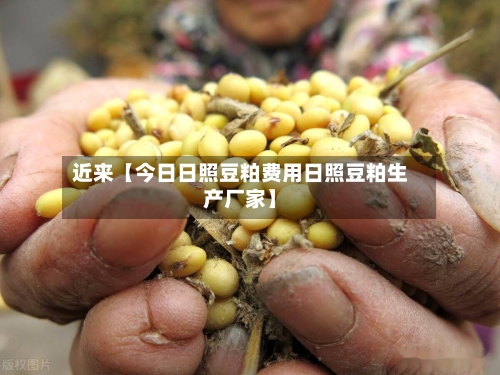 近来【今日日照豆粕费用日照豆粕生产厂家】-第3张图片