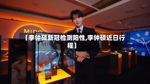 【李钟硕新冠检测阳性,李钟硕近日行程】