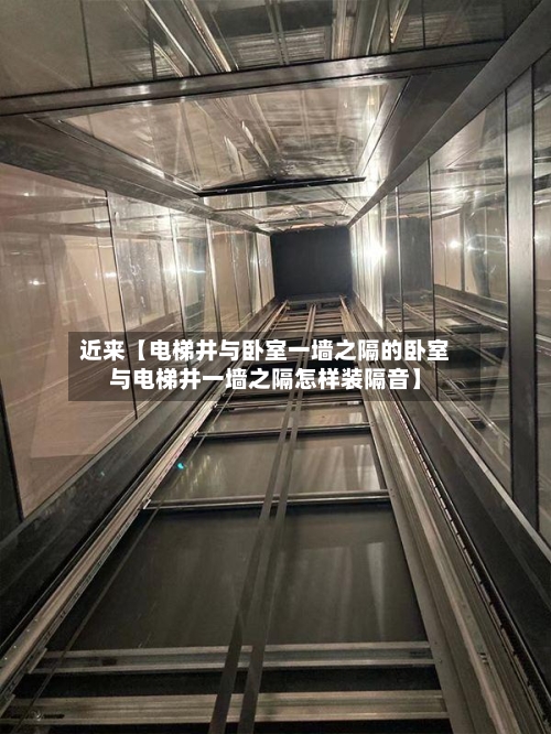 近来【电梯井与卧室一墙之隔的卧室与电梯井一墙之隔怎样装隔音】-第2张图片